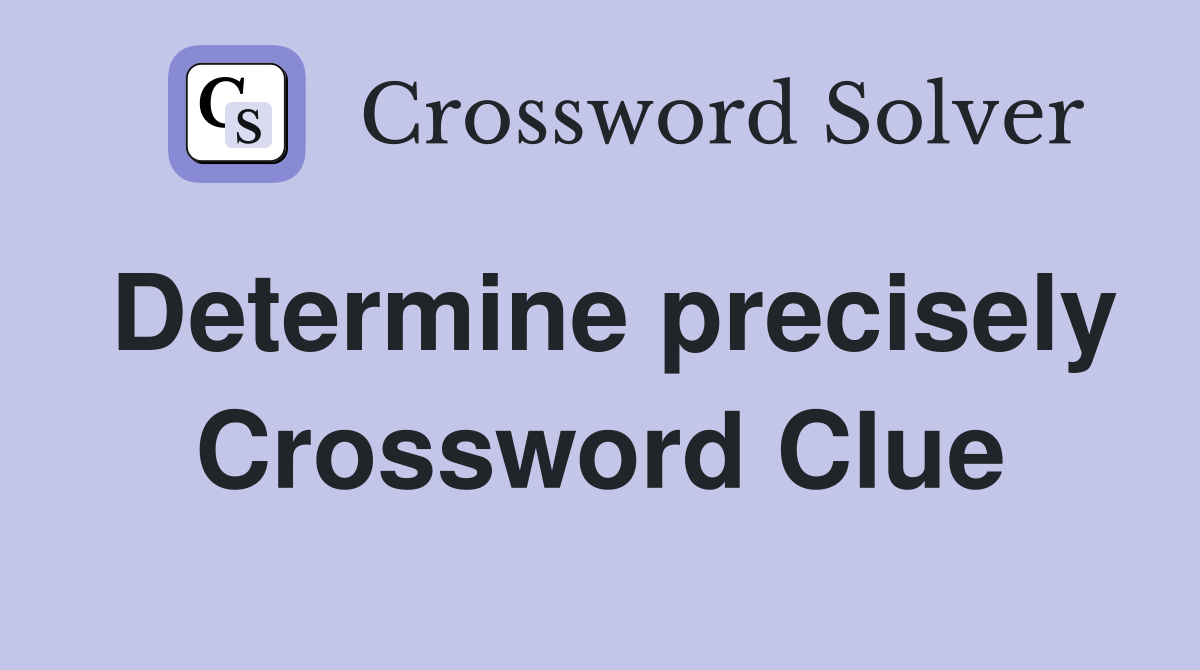 Determine precisely Crossword Clue Answers Crossword Solver
